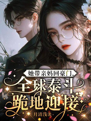 她带亲妈回豪门,全球泰斗跪地迎接全文免费阅读