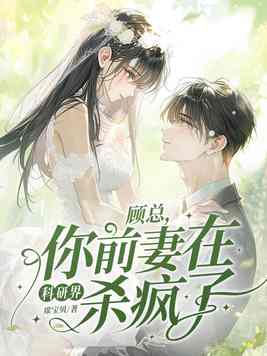 顾总,你前妻在科研界杀疯了!全文免费阅读