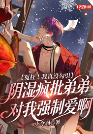 冤枉!我真没勾引阴湿疯批弟弟对我强制爱啊全文免费阅读