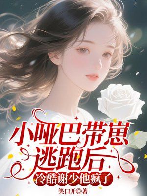 小哑巴带崽逃跑后,冷酷谢少他疯了全文免费阅读