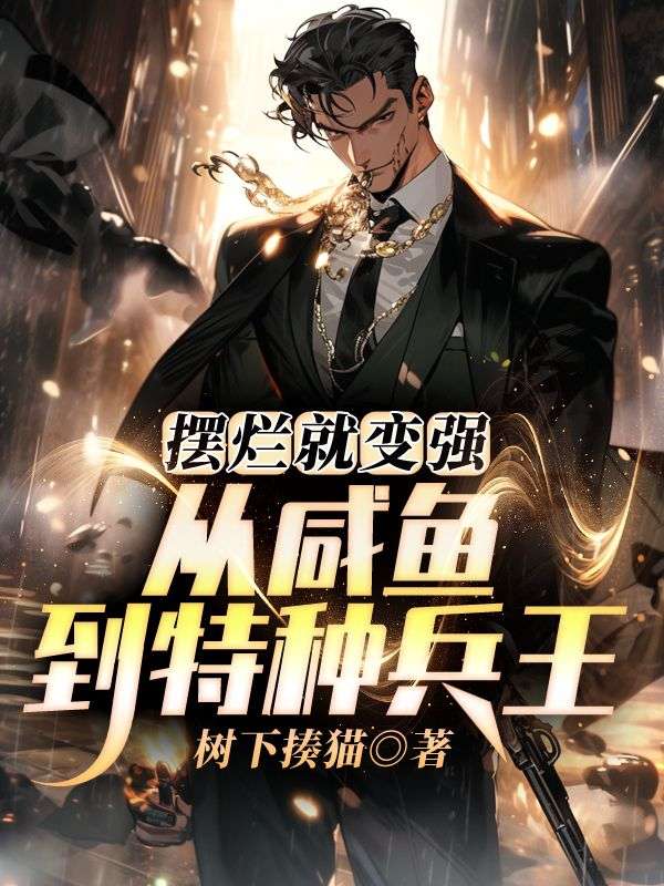 摆烂就变强,从咸鱼到特种兵王全文免费阅读