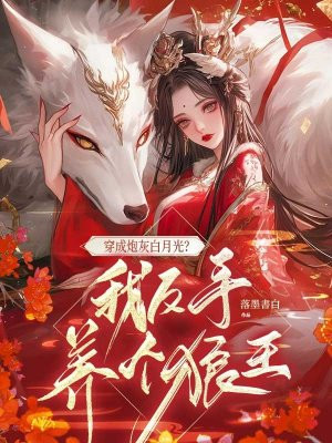 穿成炮灰白月光?我反手养个狼王全文免费阅读