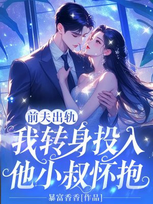 前夫出轨,我转身投入他小叔怀抱全文免费阅读