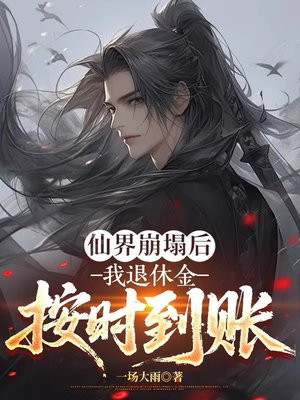 仙界崩塌后,我退休金按时到账全文免费阅读