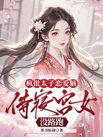 疯批太子恋爱脑,侍寝宫女没路跑全文免费阅读